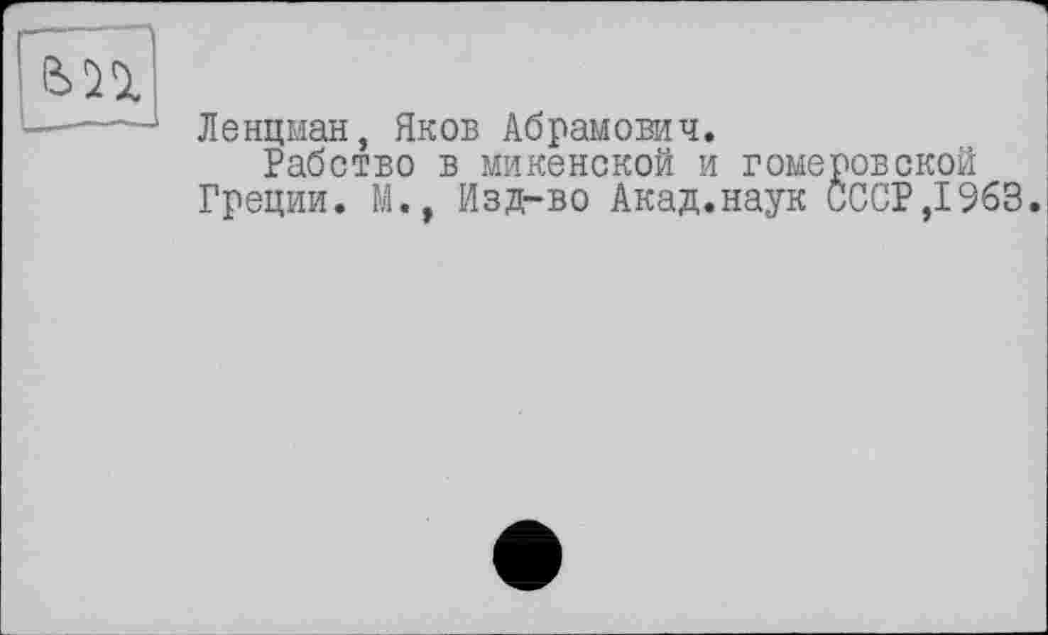 ﻿Ленцман, Яков Абрамович.
Рабство в микенской и гомеровской Греции. М., Изд-во Акад.наук СССР,1963.